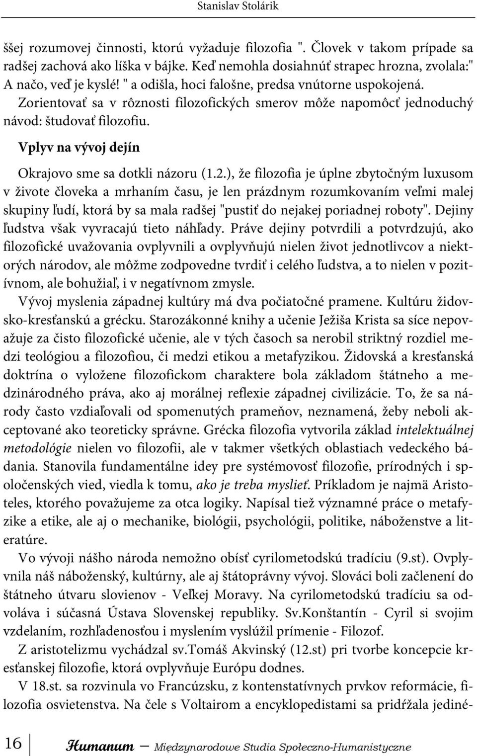 Zorientovať sa v rôznosti filozofických smerov môže napomôcť jednoduchý návod: študovať filozofiu. Vplyv na vývoj dejín Okrajovo sme sa dotkli názoru (1.2.