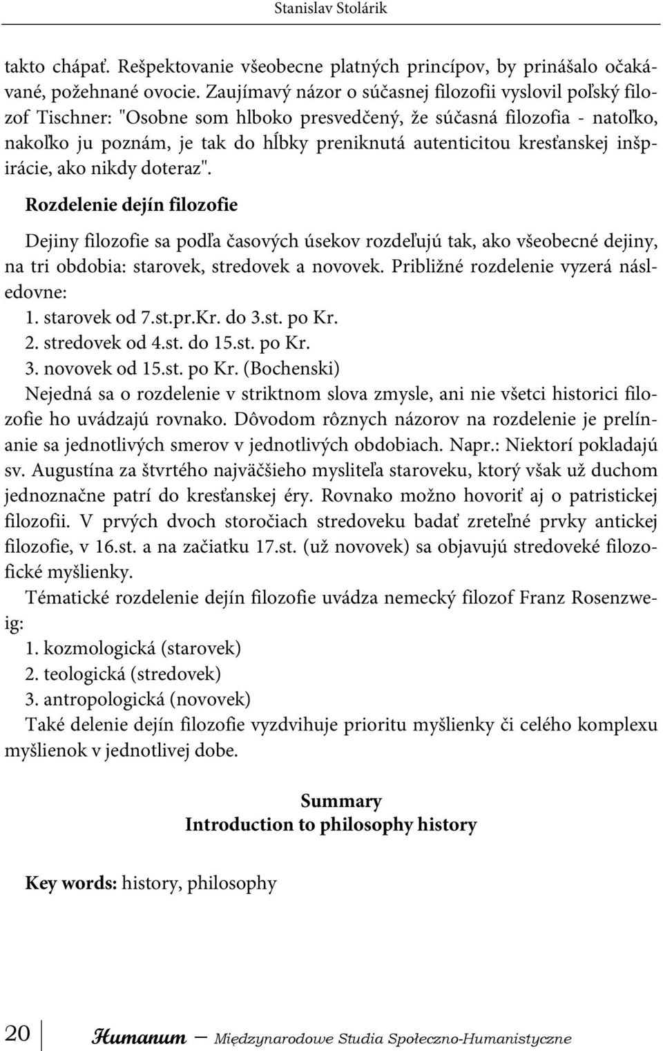 kresťanskej inšpirácie, ako nikdy doteraz". Rozdelenie dejín filozofie Dejiny filozofie sa podľa časových úsekov rozdeľujú tak, ako všeobecné dejiny, na tri obdobia: starovek, stredovek a novovek.