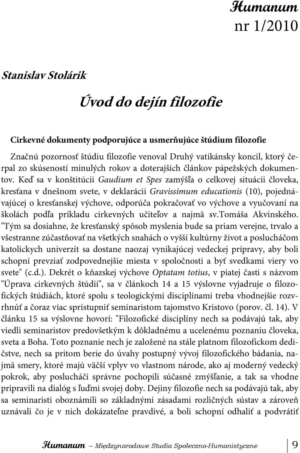 Keď sa v konštitúcii Gaudium et Spes zamýšľa o celkovej situácii človeka, kresťana v dnešnom svete, v deklarácii Gravissimum educationis (10), pojednávajúcej o kresťanskej výchove, odporúča