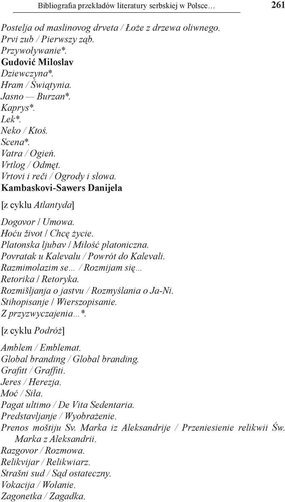 Hoću život / Chcę życie. Platonska ljubav / Miłość platoniczna. Povratak u Kalevalu / Powrót do Kalevali. Razmimolazim se / Rozmijam się Retorika / Retoryka.