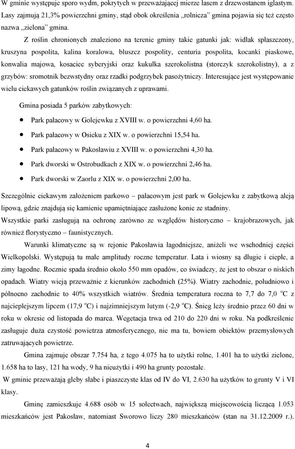 Z roślin chronionych znaleziono na terenie gminy takie gatunki jak: widłak spłaszczony, kruszyna pospolita, kalina koralowa, bluszcz pospolity, centuria pospolita, kocanki piaskowe, konwalia majowa,