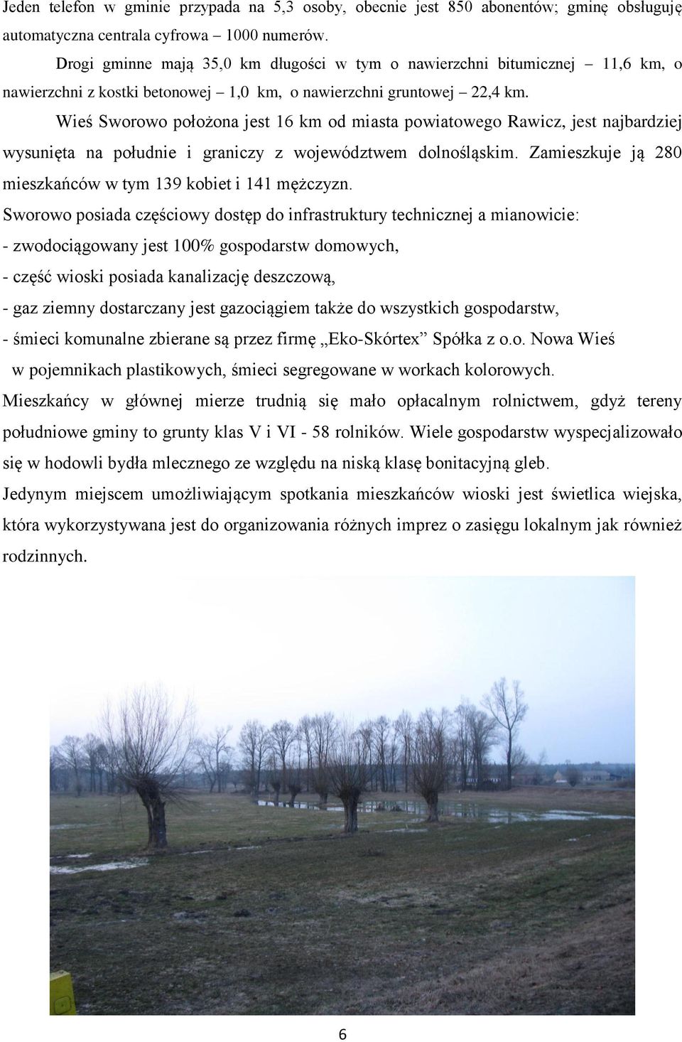 Wieś Sworowo położona jest 16 km od miasta powiatowego Rawicz, jest najbardziej wysunięta na południe i graniczy z województwem dolnośląskim.