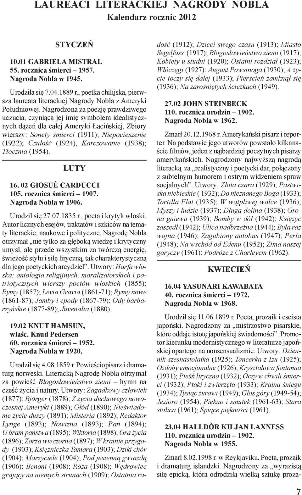 Nagrodzona za poezję prawdziwego uczucia, czyniącą jej imię symbolem idealistycznych dążeń dla całej Ameryki Łacińskiej.
