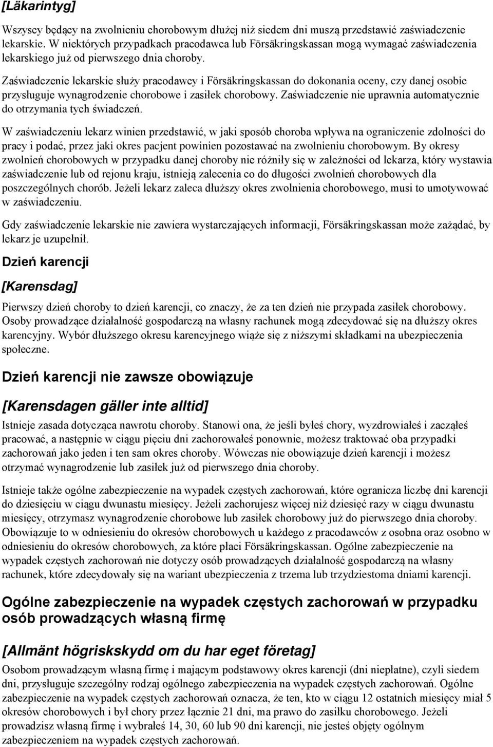 Zaświadczenie lekarskie służy pracodawcy i Försäkringskassan do dokonania oceny, czy danej osobie przysługuje wynagrodzenie chorobowe i zasiłek chorobowy.