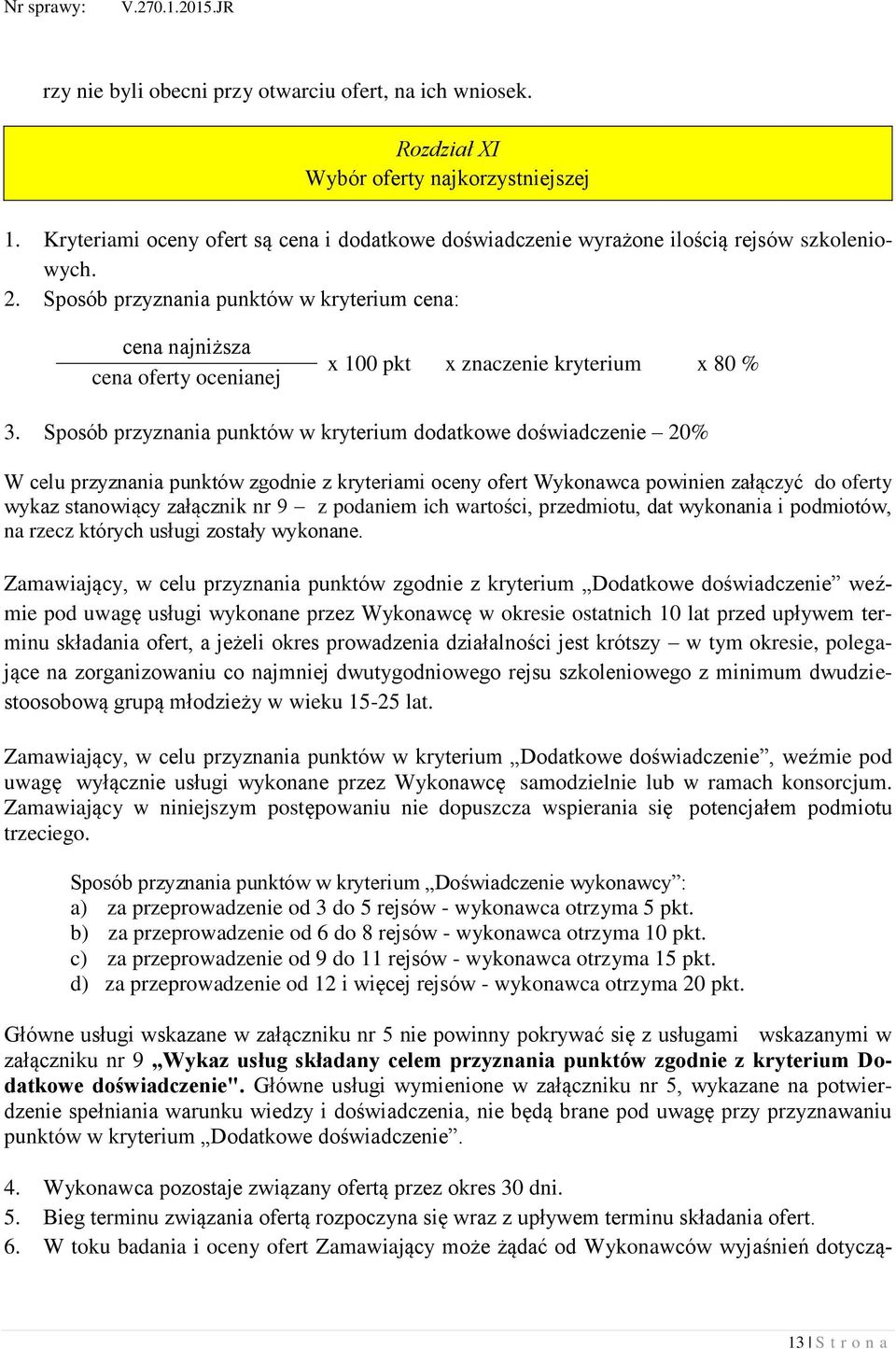Sposób przyznania punktów w kryterium dodatkowe doświadczenie 20% W celu przyznania punktów zgodnie z kryteriami oceny ofert Wykonawca powinien załączyć do oferty wykaz stanowiący załącznik nr 9 z