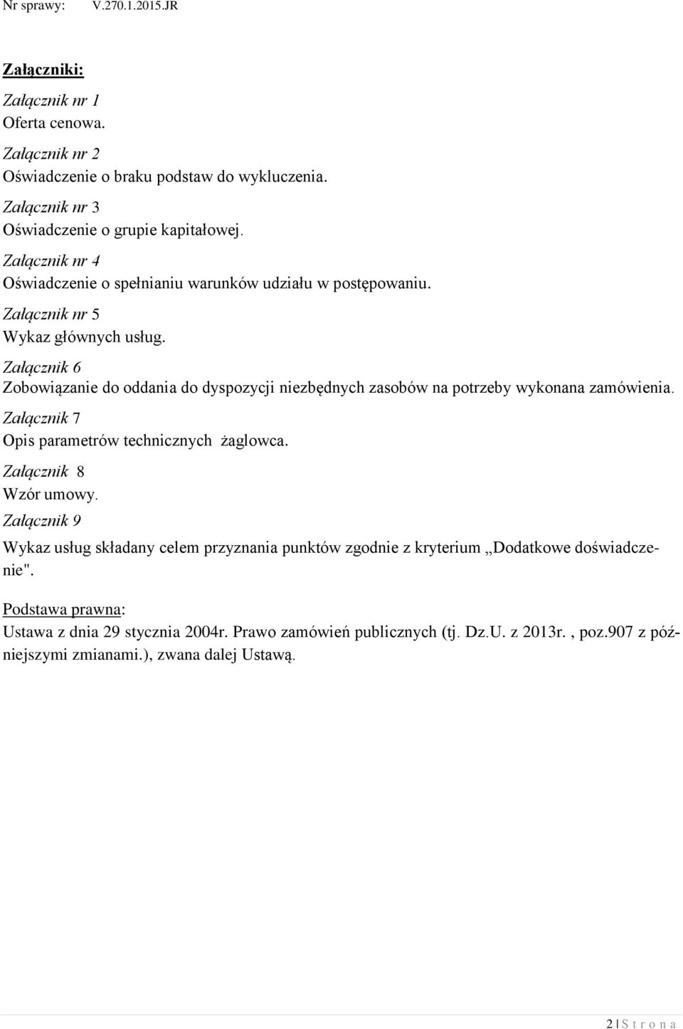 Załącznik 6 Zobowiązanie do oddania do dyspozycji niezbędnych zasobów na potrzeby wykonana zamówienia. Załącznik 7 Opis parametrów technicznych żaglowca. Załącznik 8 Wzór umowy.
