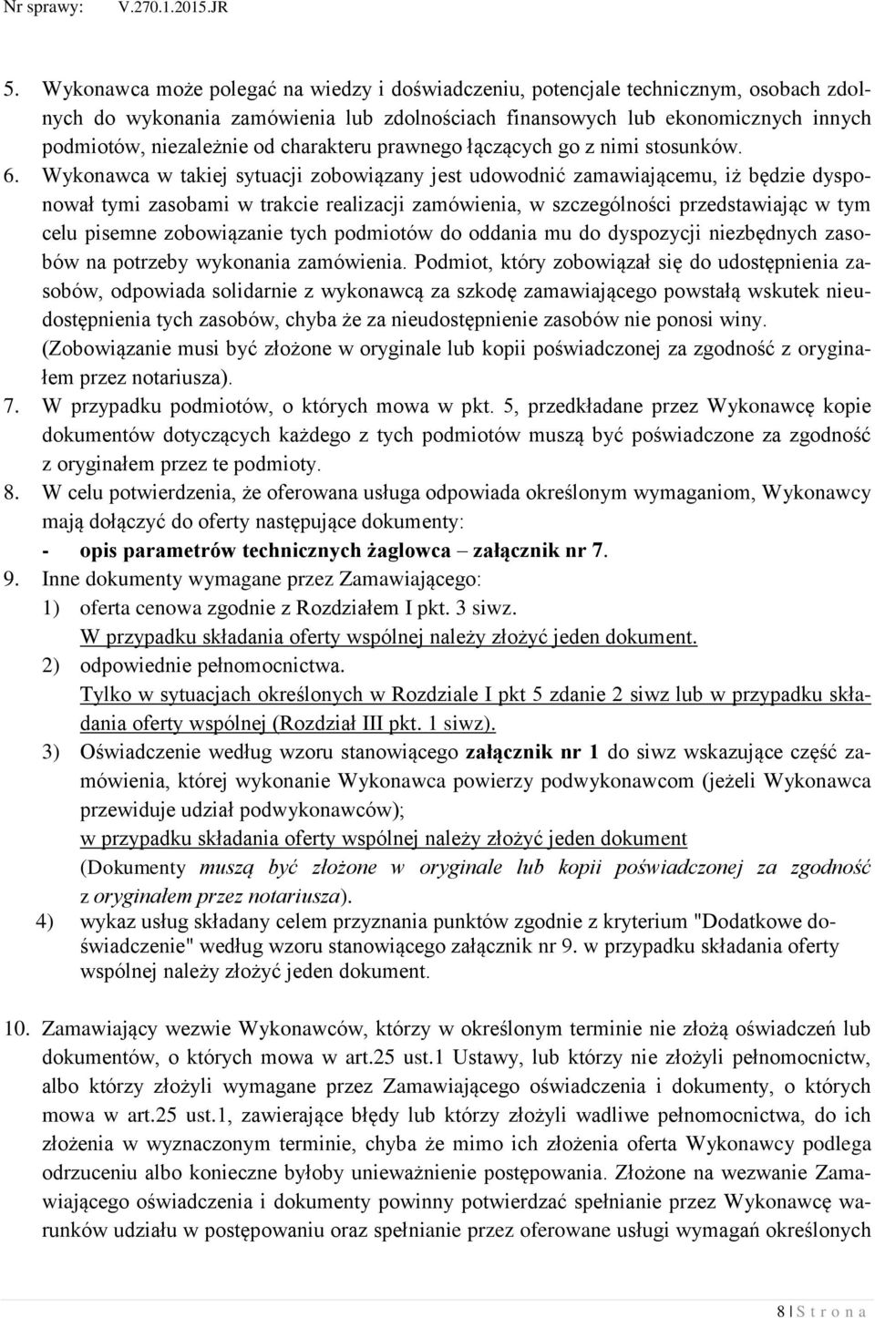 Wykonawca w takiej sytuacji zobowiązany jest udowodnić zamawiającemu, iż będzie dysponował tymi zasobami w trakcie realizacji zamówienia, w szczególności przedstawiając w tym celu pisemne