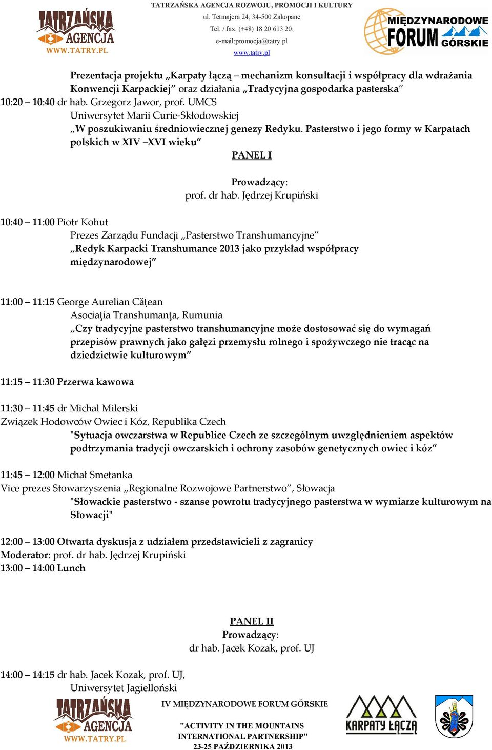 Jędrzej Krupiński 10:40 11:00 Piotr Kohut Prezes Zarządu Fundacji Pasterstwo Transhumancyjne Redyk Karpacki Transhumance 2013 jako przykład współpracy międzynarodowej 11:00 11:15 George Aurelian