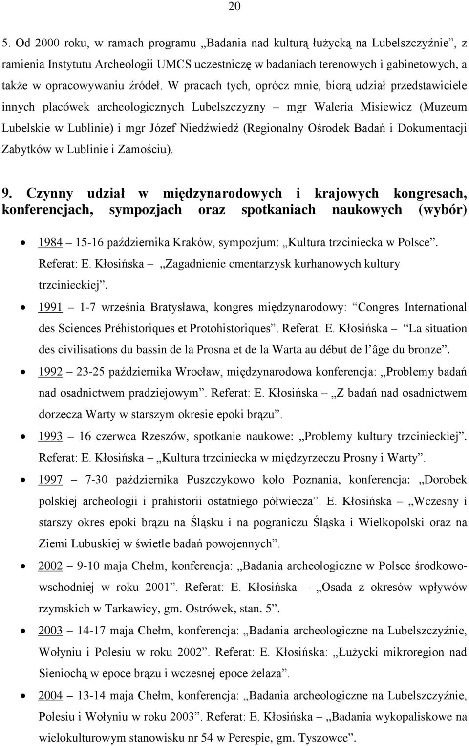 W pracach tych, oprócz mnie, biorą udział przedstawiciele innych placówek archeologicznych Lubelszczyzny mgr Waleria Misiewicz (Muzeum Lubelskie w Lublinie) i mgr Józef Niedźwiedź (Regionalny Ośrodek