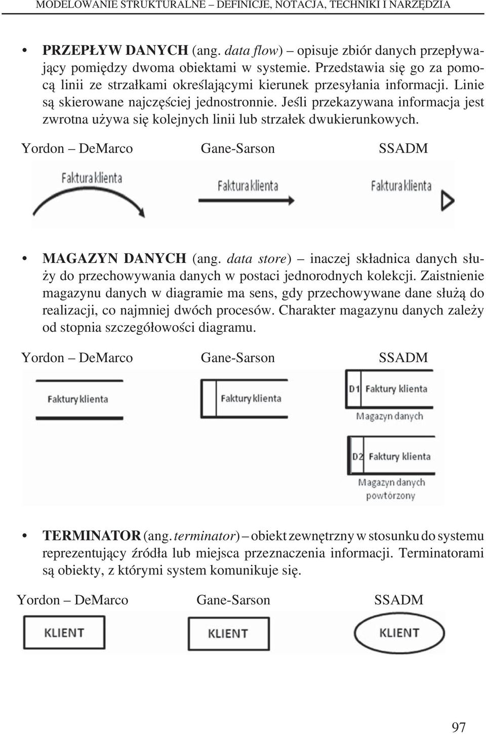 Jeśli przekazywana informacja jest zwrotna używa się kolejnych linii lub strzałek dwukierunkowych. Yordon DeMarco Gane-Sarson SSADM MAGAZYN DANYCH (ang.