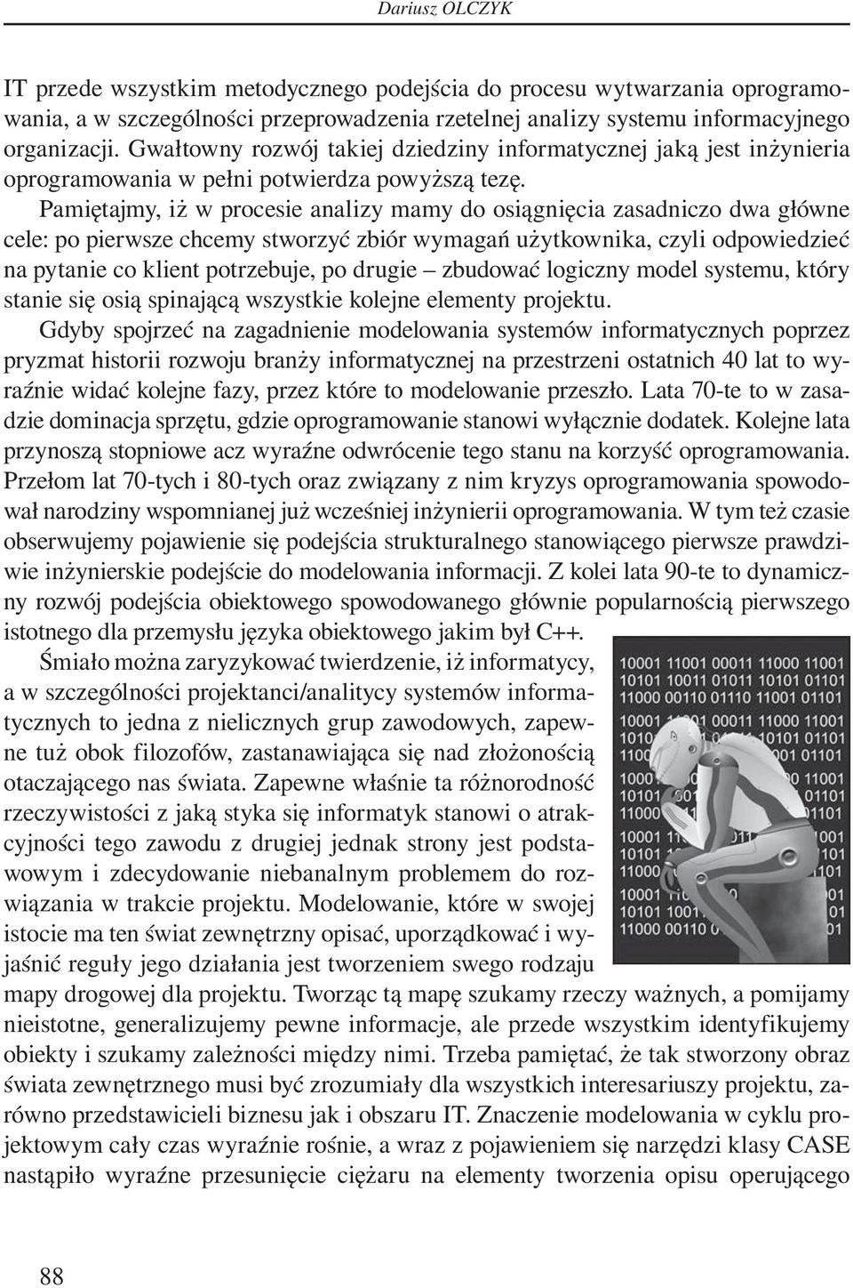 Pamiętajmy, iż w procesie analizy mamy do osiągnięcia zasadniczo dwa główne cele: po pierwsze chcemy stworzyć zbiór wymagań użytkownika, czyli odpowiedzieć na pytanie co klient potrzebuje, po drugie