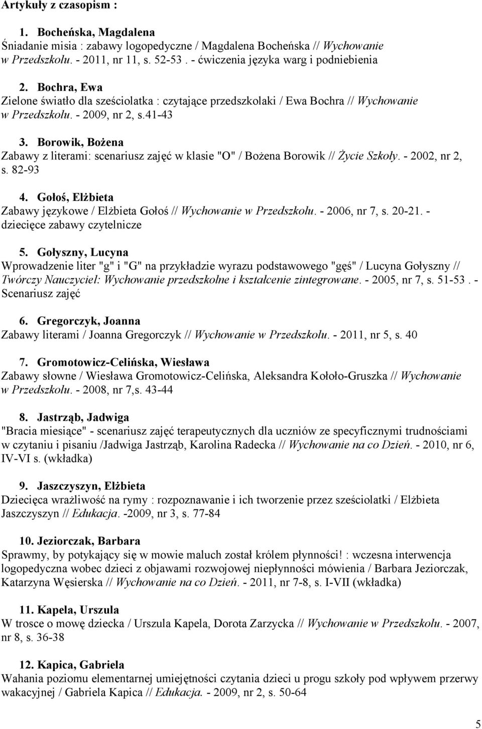 Borowik, Bożena Zabawy z literami: scenariusz zajęć w klasie "O" / Bożena Borowik // Życie Szkoły. - 2002, nr 2, s. 82-93 4.
