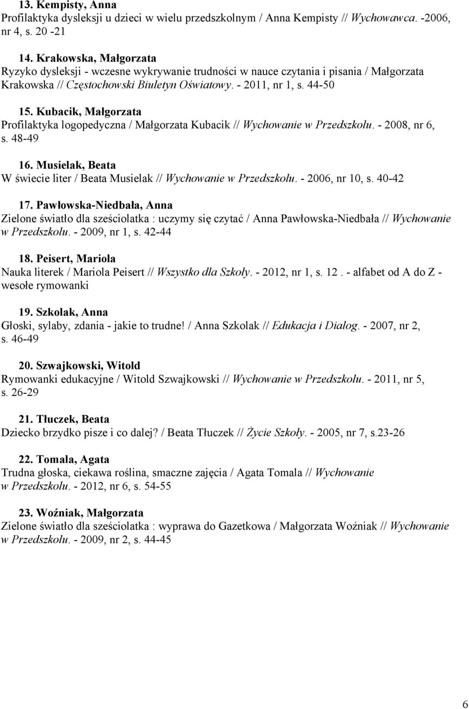 Kubacik, Małgorzata Profilaktyka logopedyczna / Małgorzata Kubacik // Wychowanie w Przedszkolu. - 2008, nr 6, s. 48-49 16. Musielak, Beata W świecie liter / Beata Musielak // Wychowanie w Przedszkolu.