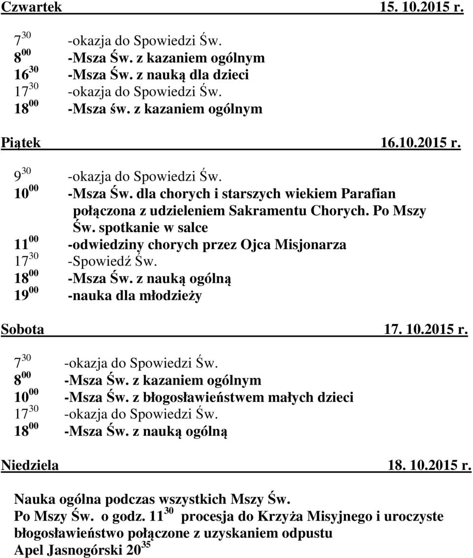 spotkanie w salce 11 00 -odwiedziny chorych przez Ojca Misjonarza 17 30 -Spowiedź Św. 18 00 -Msza Św. z nauką ogólną 19 00 -nauka dla młodzieży Sobota 17. 10.2015 r. 7 30 -okazja do Spowiedzi Św.