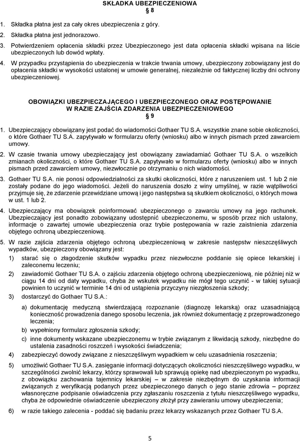 W przypadku przystąpienia do ubezpieczenia w trakcie trwania umowy, ubezpieczony zobowiązany jest do opłacenia składki w wysokości ustalonej w umowie generalnej, niezależnie od faktycznej liczby dni