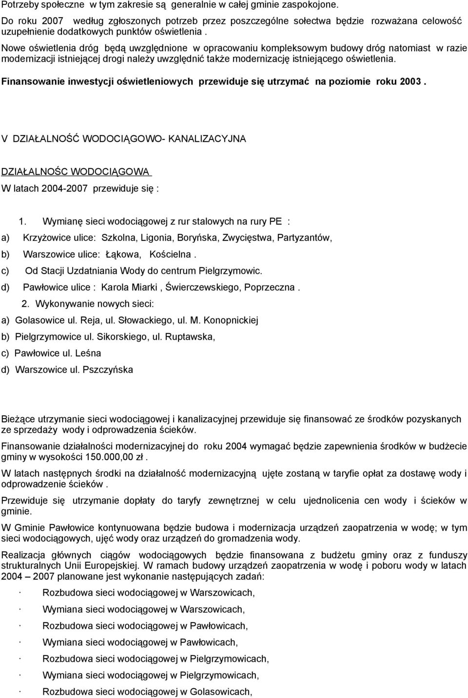 Nowe oświetlenia dróg będą uwzględnione w opracowaniu kompleksowym budowy dróg natomiast w razie modernizacji istniejącej drogi należy uwzględnić także modernizację istniejącego oświetlenia.