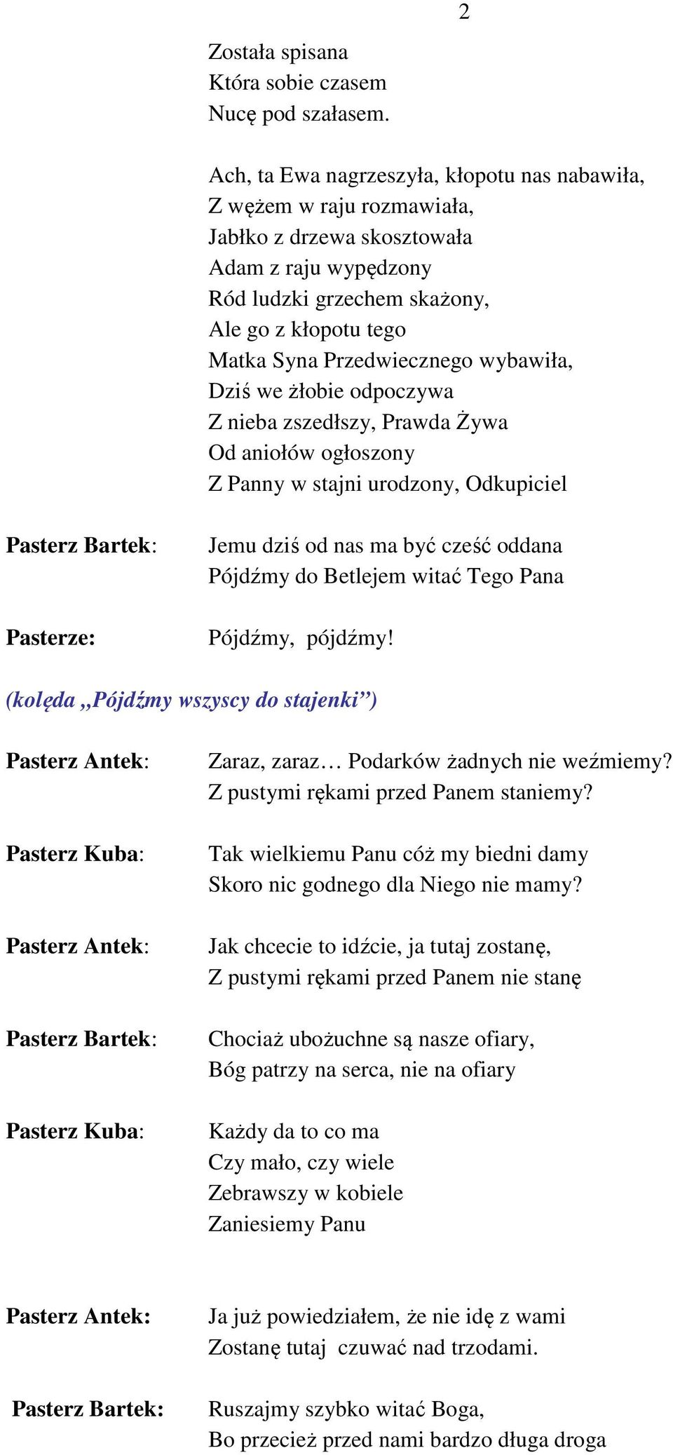 Przedwiecznego wybawiła, Dziś we żłobie odpoczywa Z nieba zszedłszy, Prawda Żywa Od aniołów ogłoszony Z Panny w stajni urodzony, Odkupiciel Pasterze: Jemu dziś od nas ma być cześć oddana Pójdźmy do