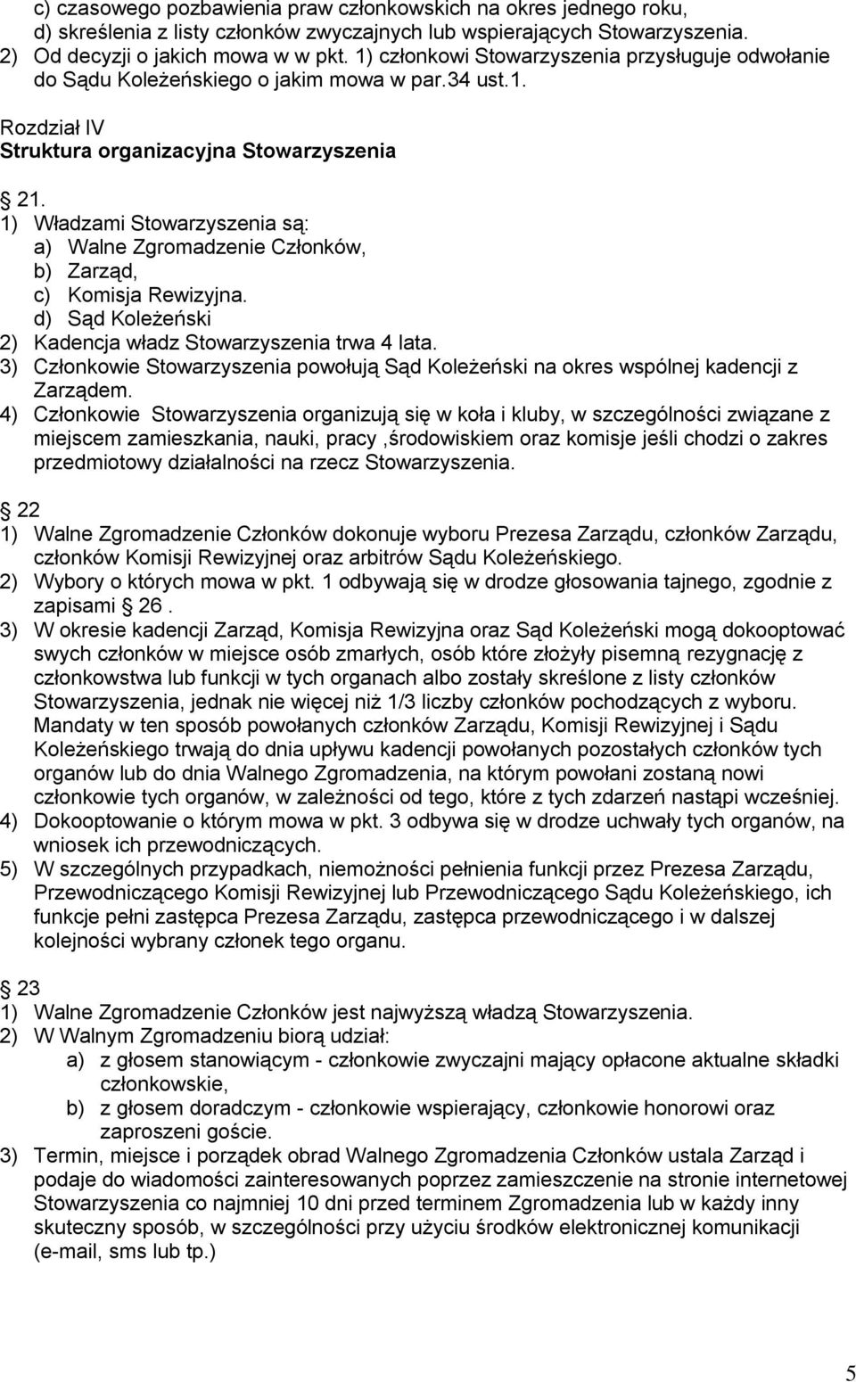 1) Władzami Stowarzyszenia są: a) Walne Zgromadzenie Członków, b) Zarząd, c) Komisja Rewizyjna. d) Sąd Koleżeński 2) Kadencja władz Stowarzyszenia trwa 4 lata.