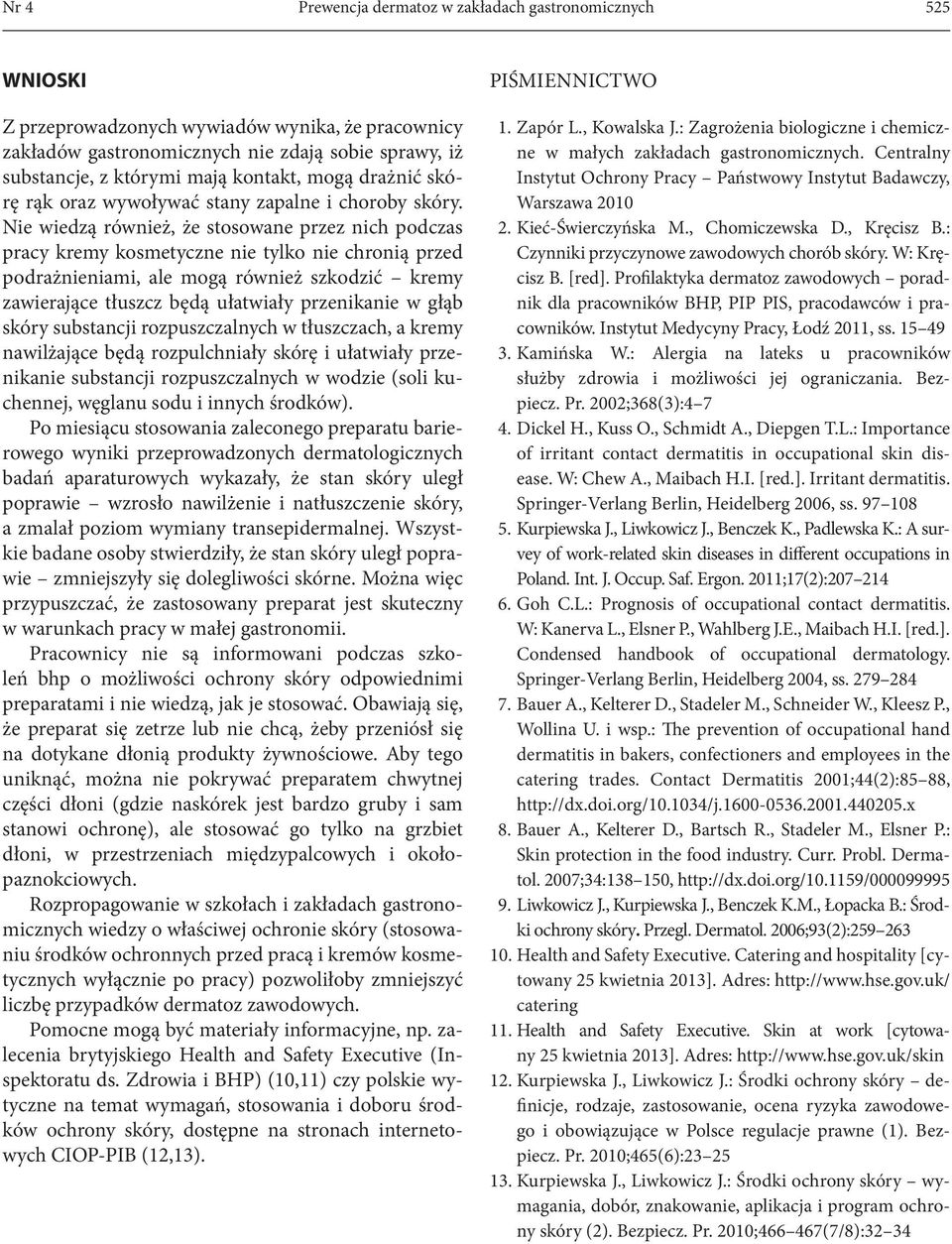 Nie wiedzą również, że stosowane przez nich podczas pracy kremy kosmetyczne nie tylko nie chronią przed podrażnieniami, ale mogą również szkodzić kremy zawierające tłuszcz będą ułatwiały przenikanie