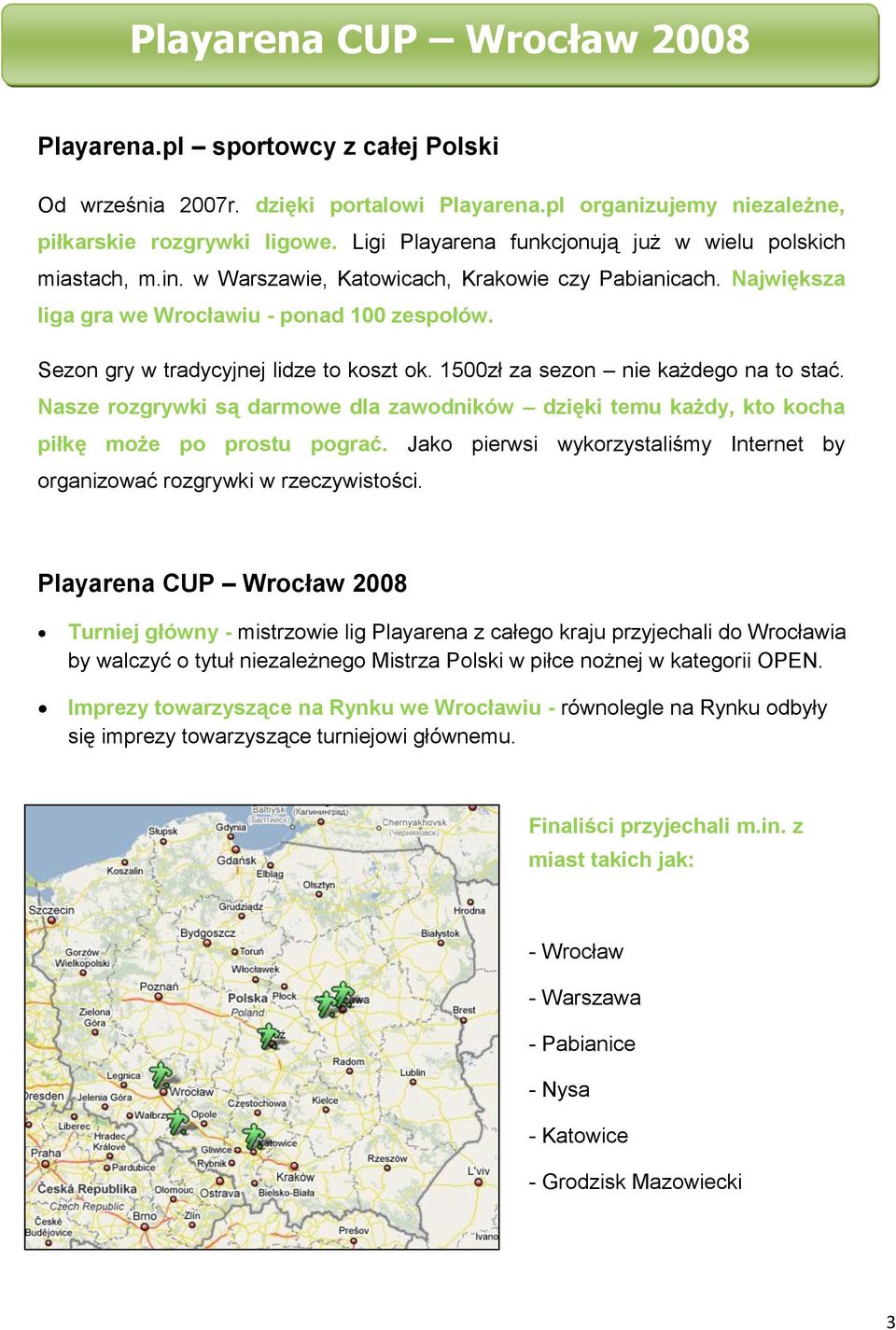 Sezon gry w tradycyjnej lidze to koszt ok. 1500zł za sezon nie każdego na to stać. Nasze rozgrywki są darmowe dla zawodników dzięki temu każdy, kto kocha piłkę może po prostu pograć.