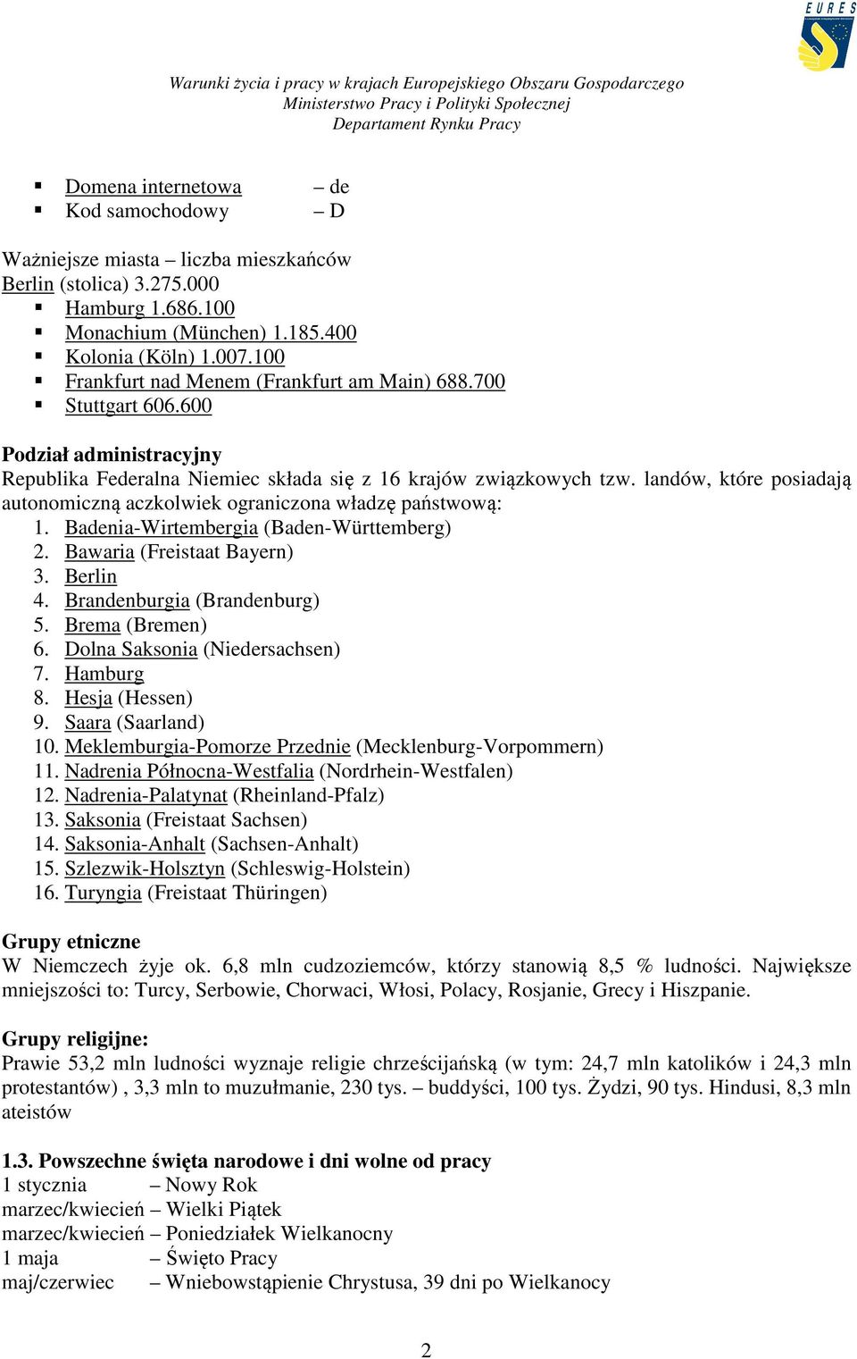 landów, które posiadają autonomiczną aczkolwiek ograniczona władzę państwową: 1. Badenia-Wirtembergia (Baden-Württemberg) 2. Bawaria (Freistaat Bayern) 3. Berlin 4. Brandenburgia (Brandenburg) 5.