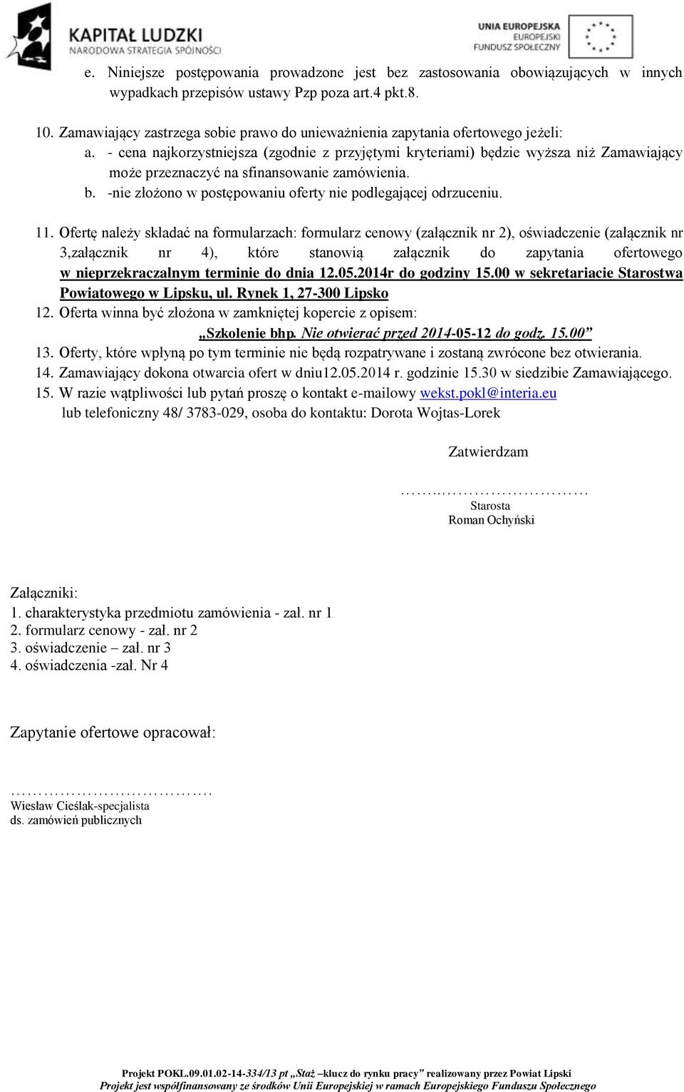 - cena najkorzystniejsza (zgodnie z przyjętymi kryteriami) będzie wyższa niż Zamawiający może przeznaczyć na sfinansowanie zamówienia. b. -nie złożono w postępowaniu oferty nie podlegającej odrzuceniu.