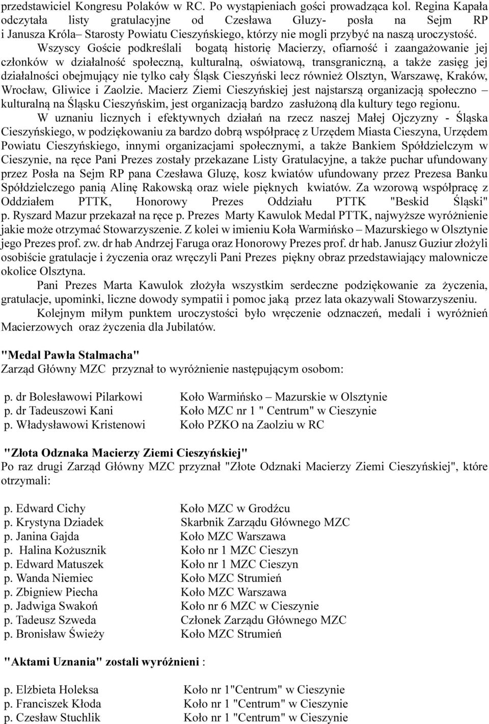 Wszyscy Goście podkreślali bogatą historię Macierzy, ofiarność i zaangażowanie jej członków w działalność społeczną, kulturalną, oświatową, transgraniczną, a także zasięg jej działalności obejmujący
