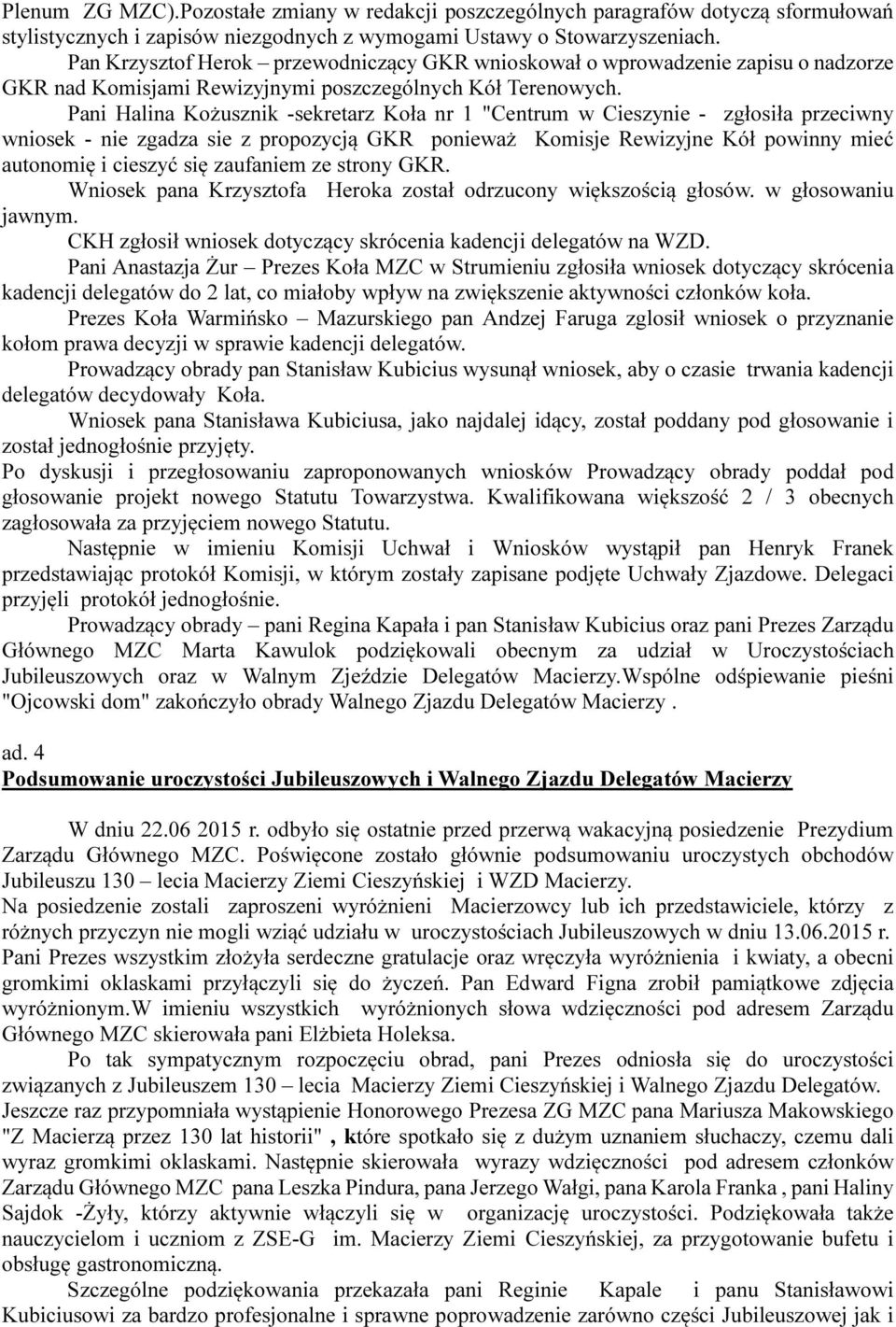 Pani Halina Kożusznik -sekretarz Koła nr 1 "Centrum w Cieszynie - zgłosiła przeciwny wniosek - nie zgadza sie z propozycją GKR ponieważ Komisje Rewizyjne Kół powinny mieć autonomię i cieszyć się