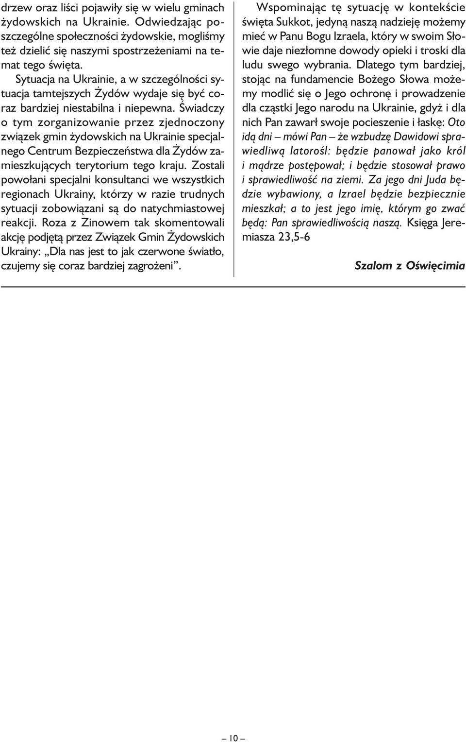Świadczy o tym zorganizowanie przez zjednoczony związek gmin żydowskich na Ukrainie specjalnego Centrum Bezpieczeństwa dla Żydów zamieszkujących terytorium tego kraju.
