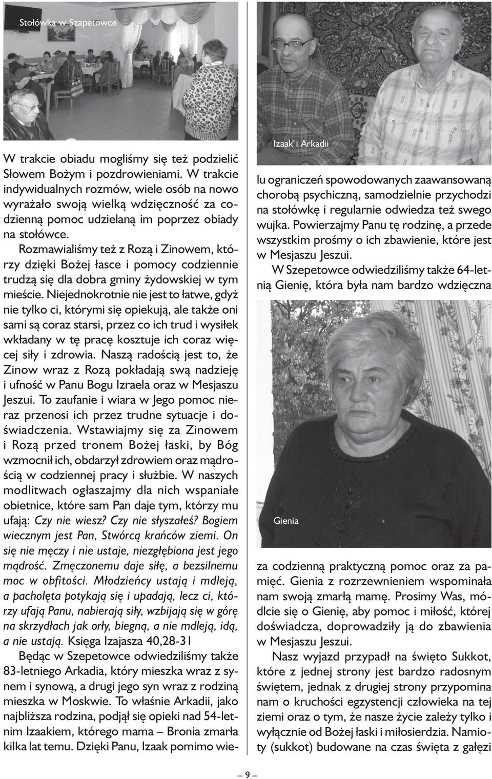 Rozmawialiśmy też z Rozą i Zinowem, którzy dzięki Bożej łasce i pomocy codziennie trudzą się dla dobra gminy żydowskiej w tym mieście.