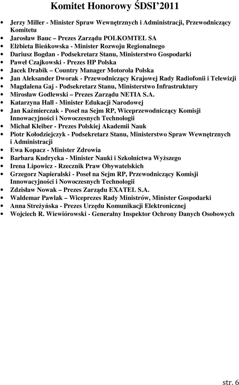 Krajowej Rady Radiofonii i Telewizji Magdalena Gaj - Podsekretarz Stanu, Ministerstwo Infrastruktury Mirosław Godlewski Prezes Zarządu NETIA 
