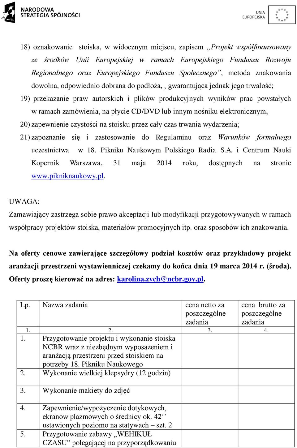 zamówienia, na płycie CD/DVD lub innym nośniku elektronicznym; 20) zapewnienie czystości na stoisku przez cały czas trwania wydarzenia; 21) zapoznanie się i zastosowanie do Regulaminu oraz Warunków