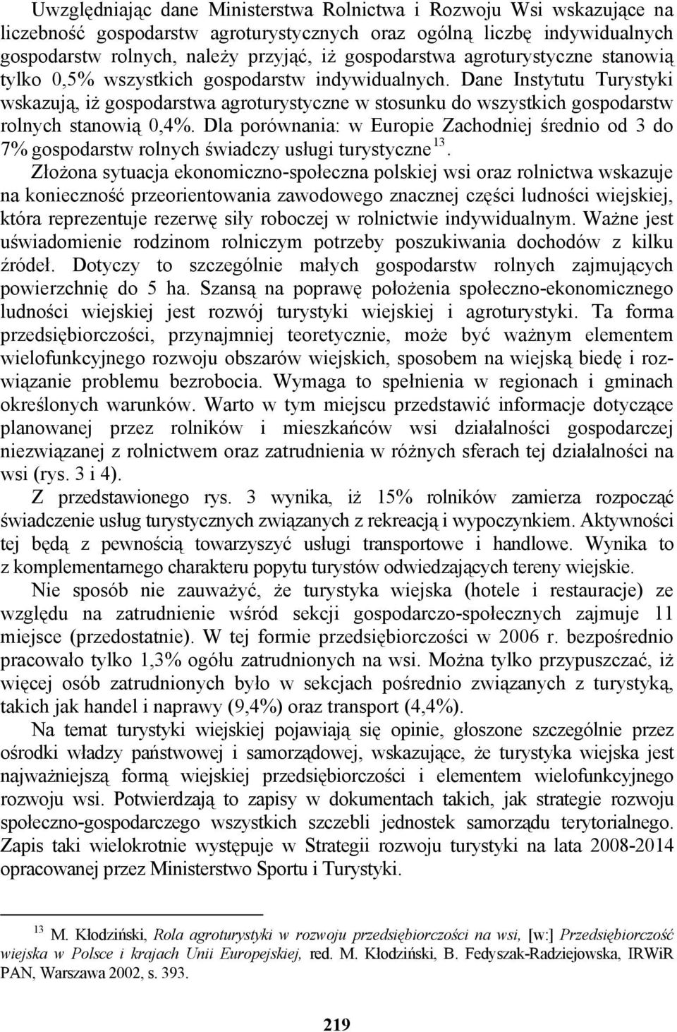 Dane Instytutu Turystyki wskazują, iż gospodarstwa agroturystyczne w stosunku do wszystkich gospodarstw rolnych stanowią 0,4%.
