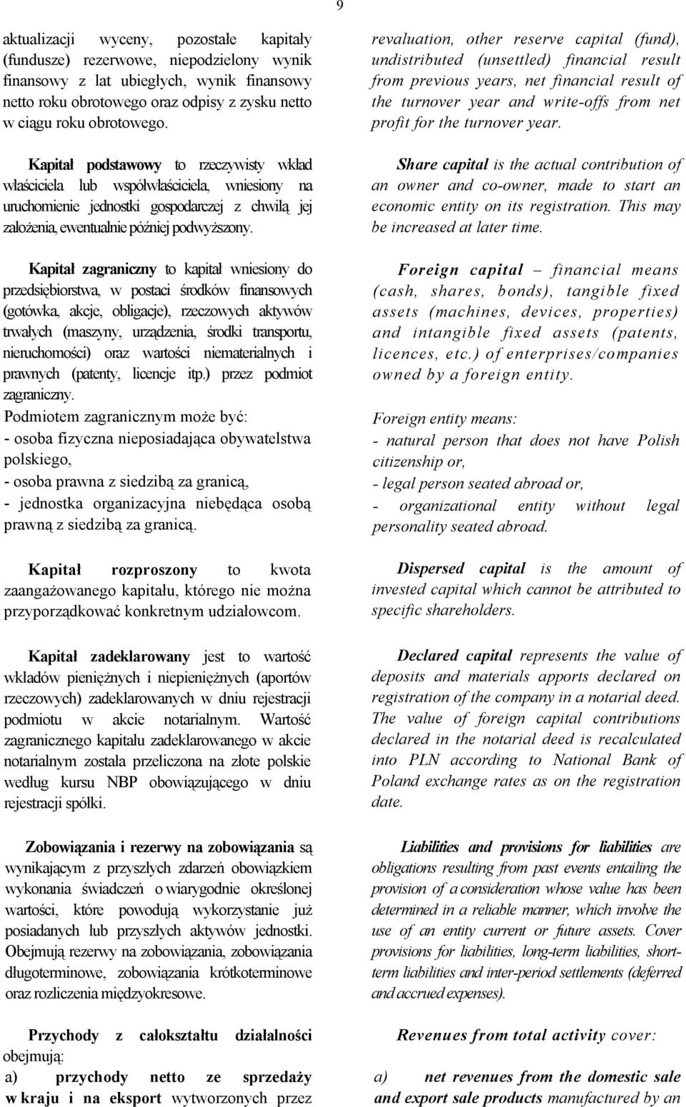 Kapitał zagraniczny to kapitał wniesiony do przedsiębiorstwa, w postaci środków finansowych (gotówka, akcje, obligacje), rzeczowych aktywów trwałych (maszyny, urządzenia, środki transportu,