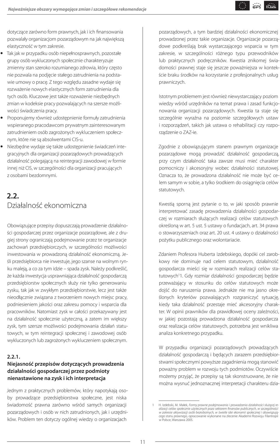 Tak jak w przypadku osób niepełnosprawnych, pozostałe grupy osób wykluczonych społecznie charakteryzuje zmienny stan szeroko rozumianego zdrowia, który często nie pozwala na podjęcie stałego