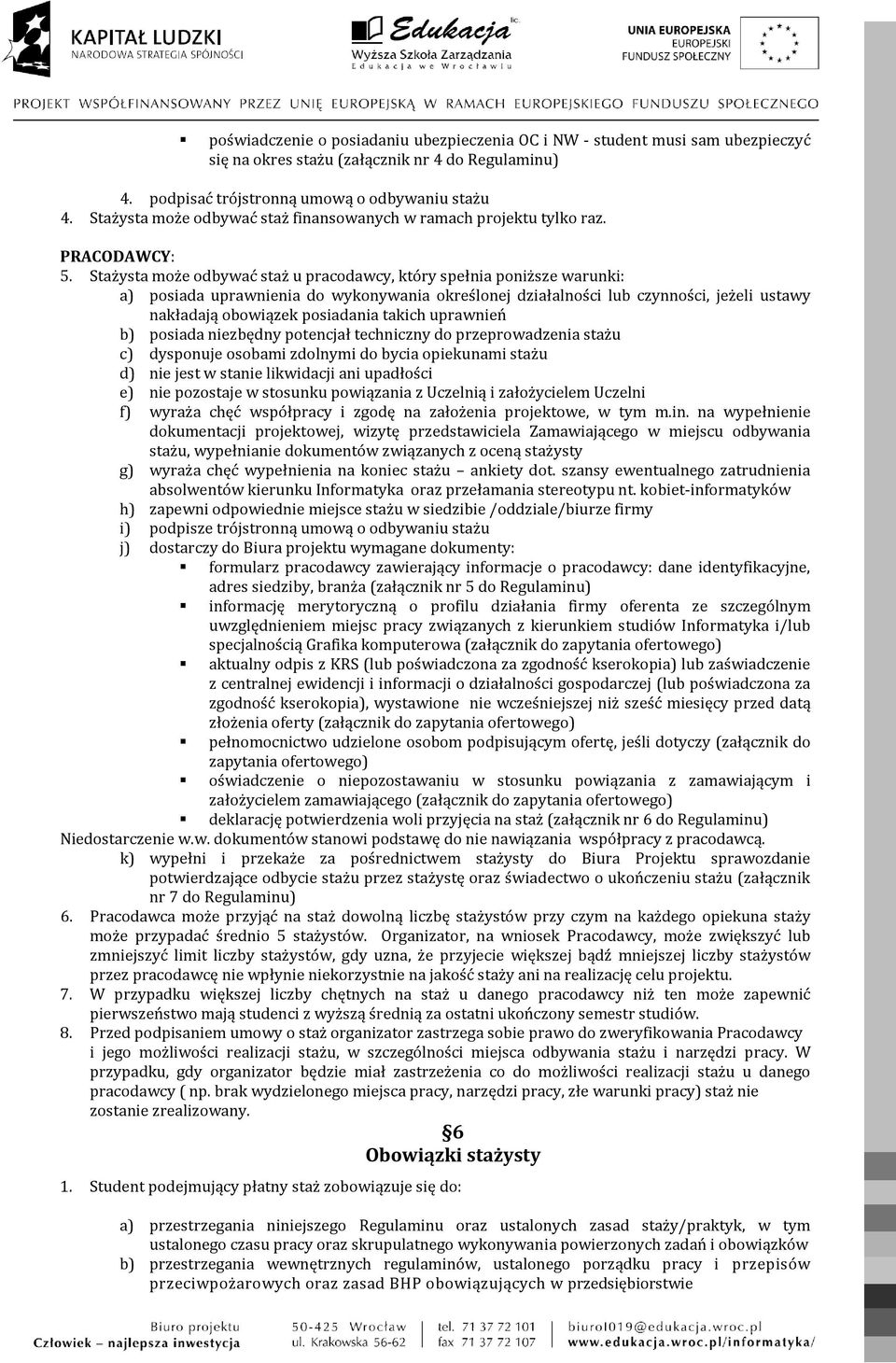 Stażysta może odbywać staż u pracodawcy, który spełnia poniższe warunki: a) posiada uprawnienia do wykonywania określonej działalności lub czynności, jeżeli ustawy nakładają obowiązek posiadania