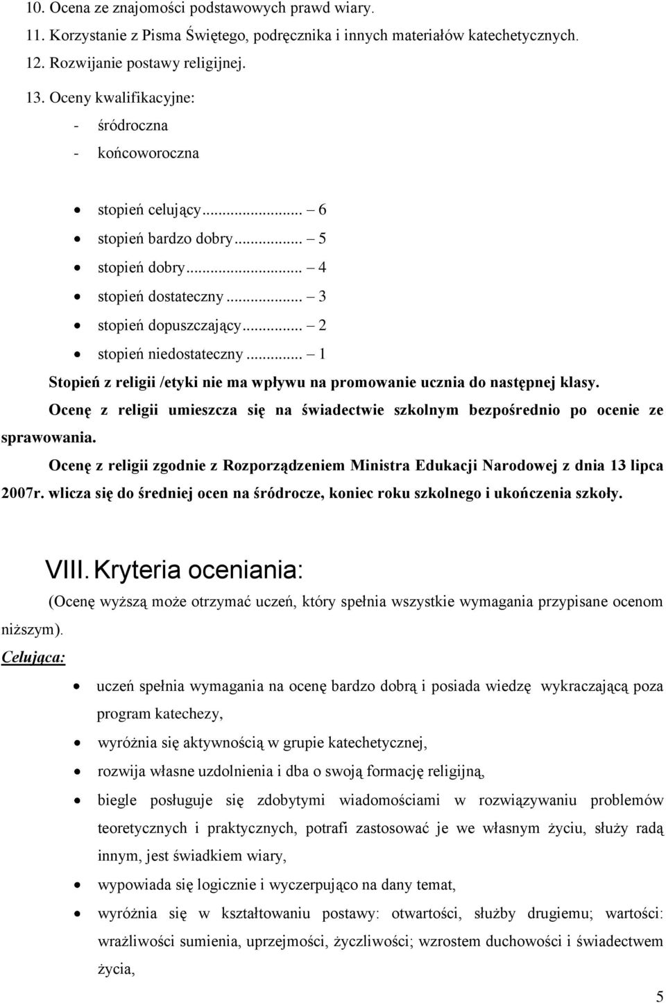 .. 1 Stopień z religii /etyki nie ma wpływu na promowanie ucznia do następnej klasy. Ocenę z religii umieszcza się na świadectwie szkolnym bezpośrednio po ocenie ze sprawowania.