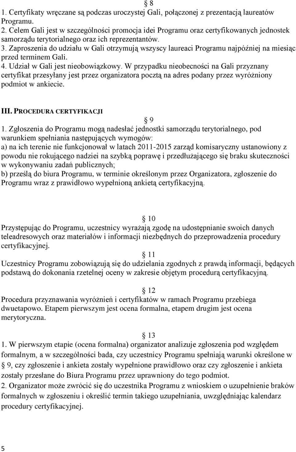 Zaproszenia do udziału w Gali otrzymują wszyscy laureaci Programu najpóźniej na miesiąc przed terminem Gali. 4. Udział w Gali jest nieobowiązkowy.
