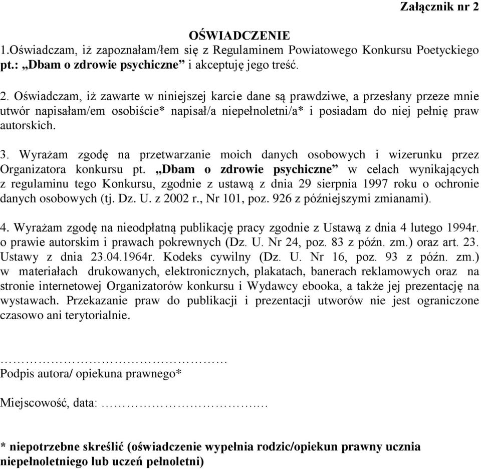 Oświadczam, iż zawarte w niniejszej karcie dane są prawdziwe, a przesłany przeze mnie utwór napisałam/em osobiście* napisał/a niepełnoletni/a* i posiadam do niej pełnię praw autorskich. 3.