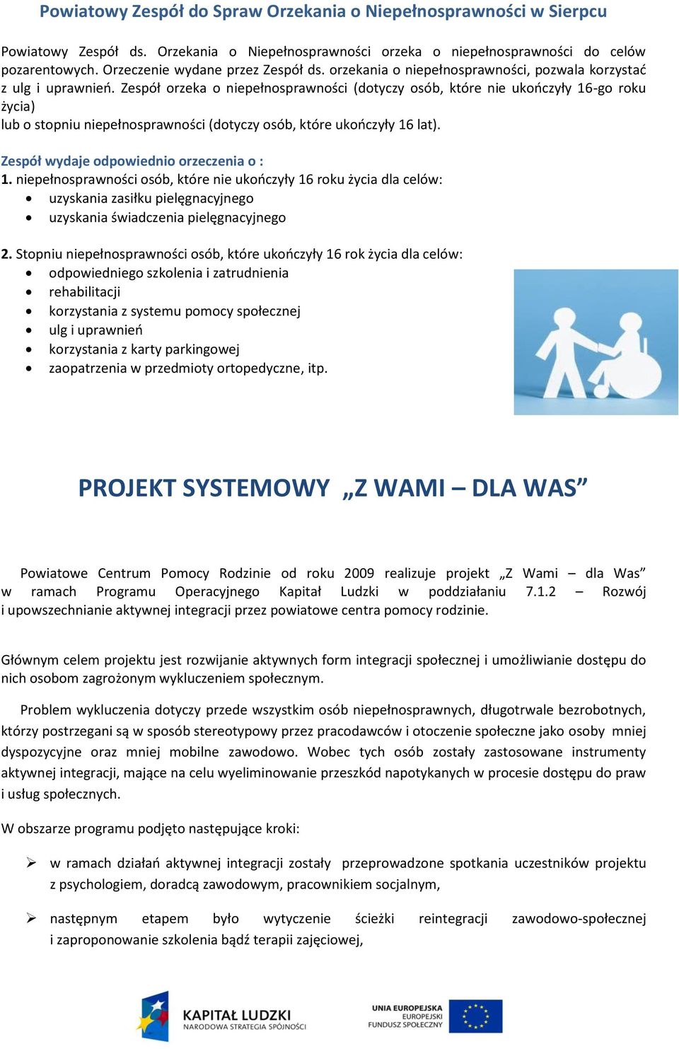 Zespół orzeka o niepełnosprawności (dotyczy osób, które nie ukończyły 16-go roku życia) lub o stopniu niepełnosprawności (dotyczy osób, które ukończyły 16 lat).