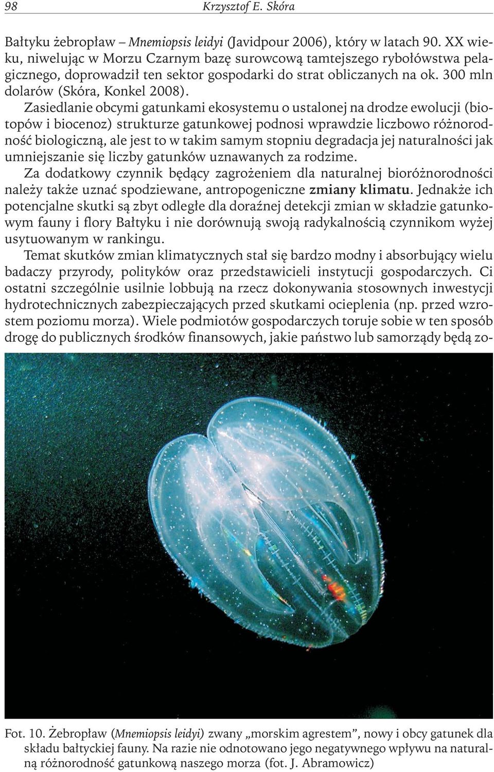 Zasiedlanie obcymi gatunkami ekosystemu o ustalonej na drodze ewolucji (biotopów i biocenoz) strukturze gatunkowej podnosi wprawdzie liczbowo różnorodnośćbiologiczną, ale jest to w takim samym