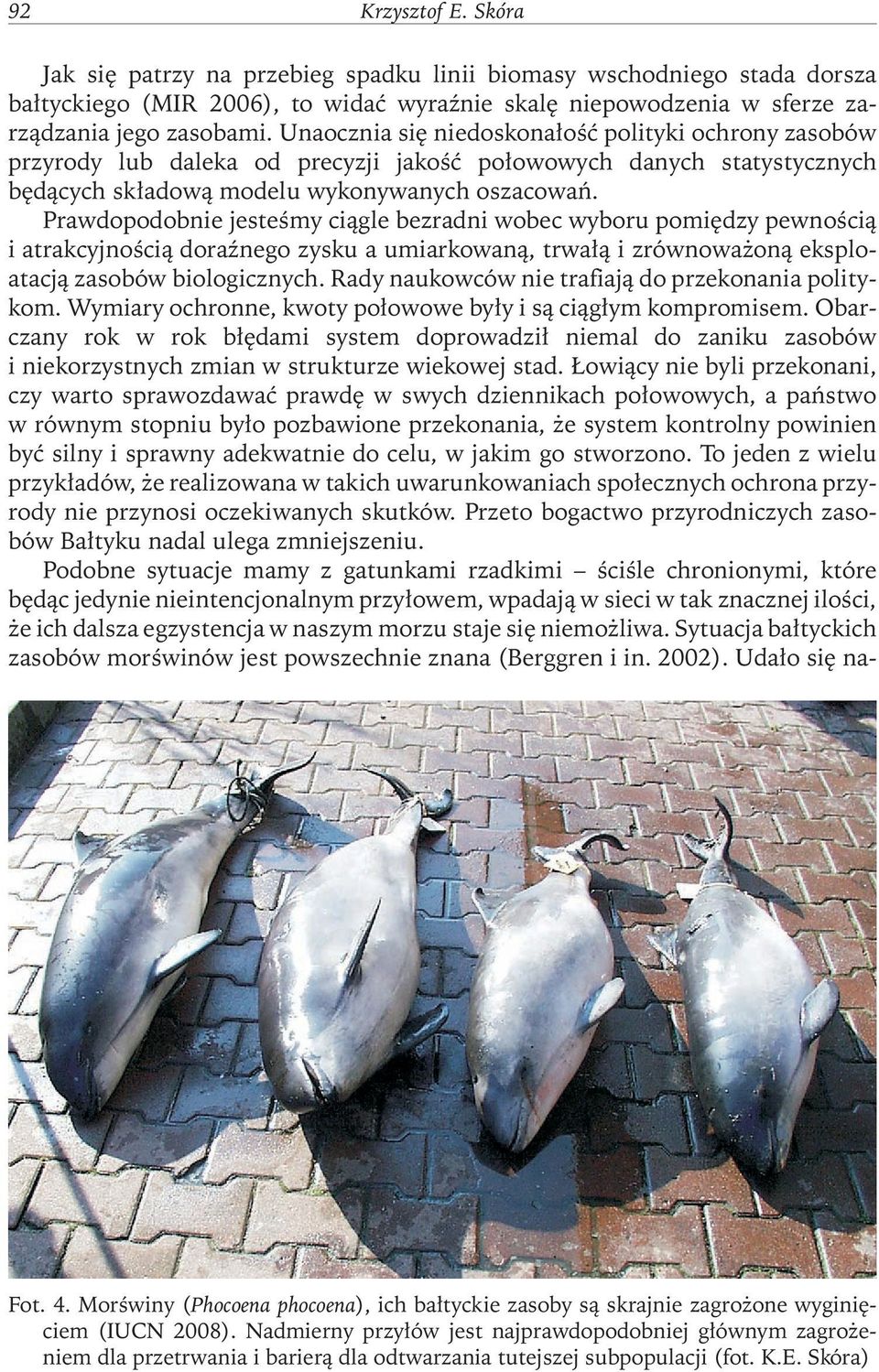 Prawdopodobnie jesteśmy ciągle bezradni wobec wyboru pomiędzy pewnością i atrakcyjnością doraźnego zysku a umiarkowaną, trwałą i zrównoważoną eksploatacją zasobów biologicznych.