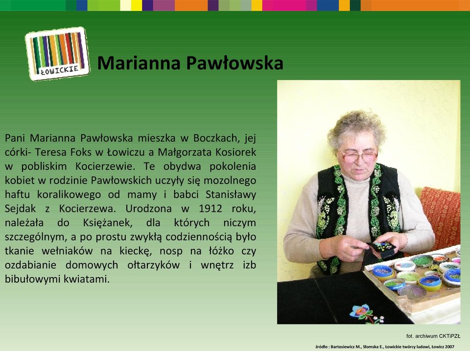 Urodzona w 1912 roku, należała do Księżanek, dla których niczym szczególnym, a po prostu zwykłą codziennością było tkanie wełniaków na kieckę, nosp na