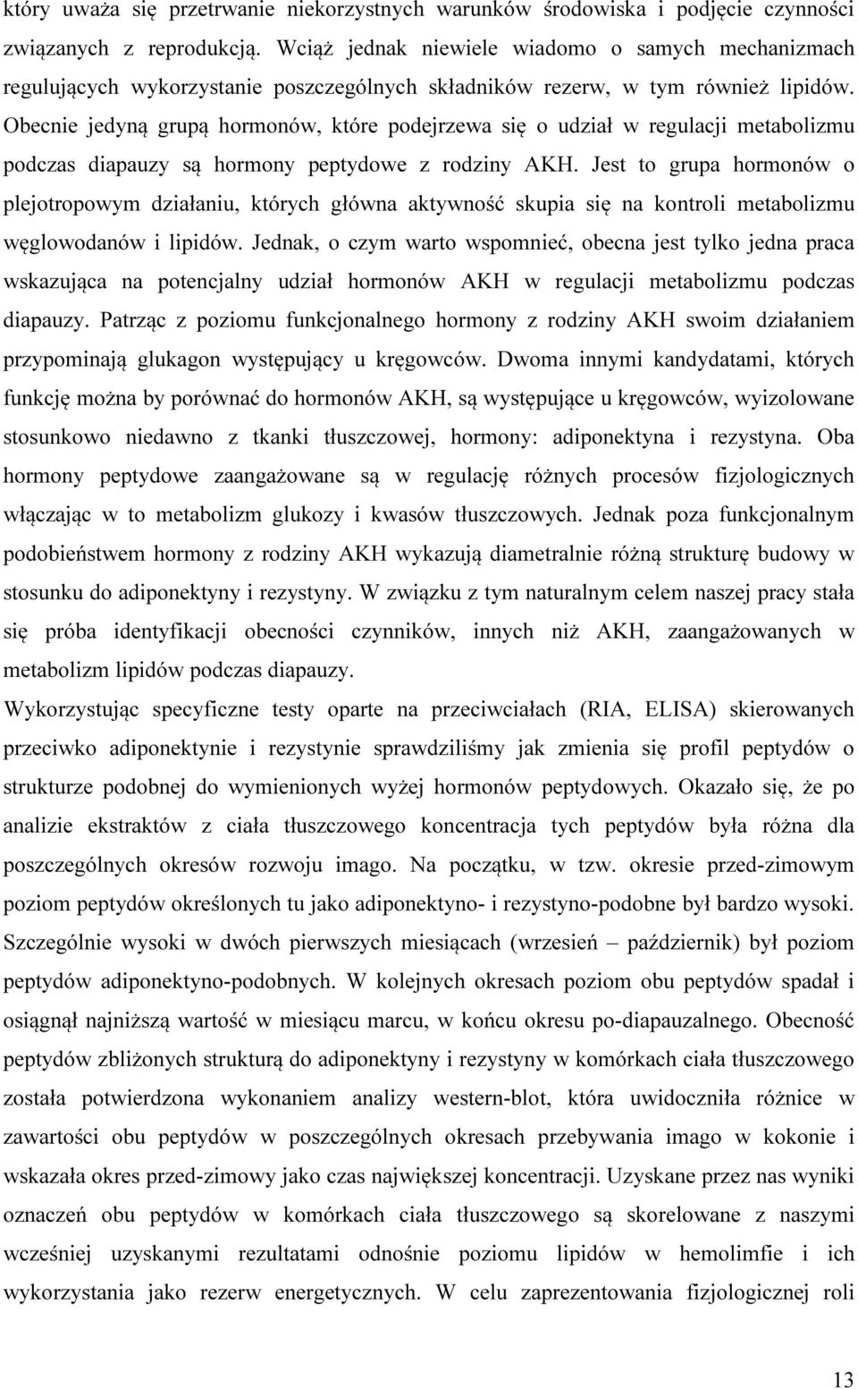 Obecnie jedyną grupą hormonów, które podejrzewa się o udział w regulacji metabolizmu podczas diapauzy są hormony peptydowe z rodziny AKH.