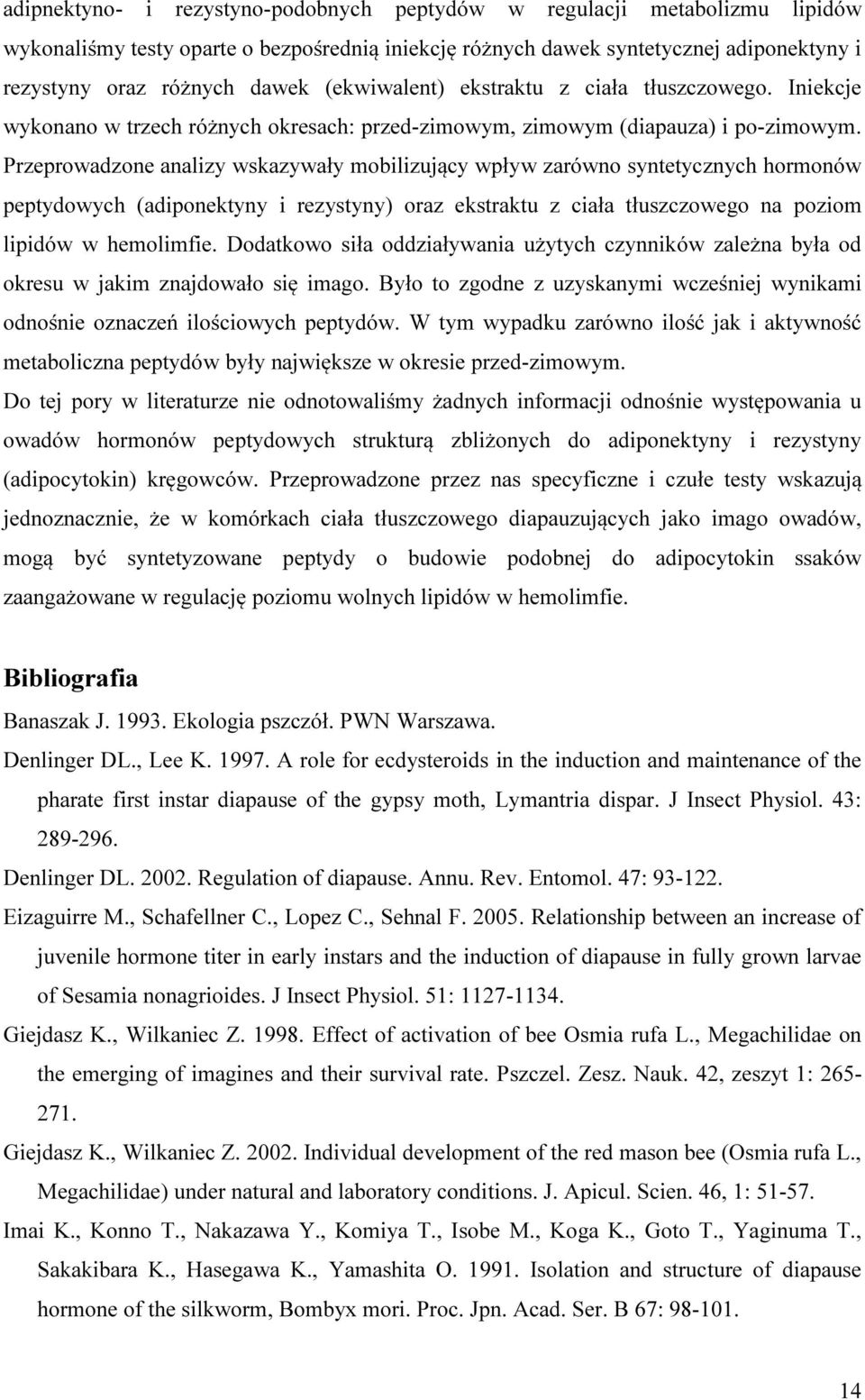 Przeprowadzone analizy wskazywały mobilizujący wpływ zarówno syntetycznych hormonów peptydowych (adiponektyny i rezystyny) oraz ekstraktu z ciała tłuszczowego na poziom lipidów w hemolimfie.