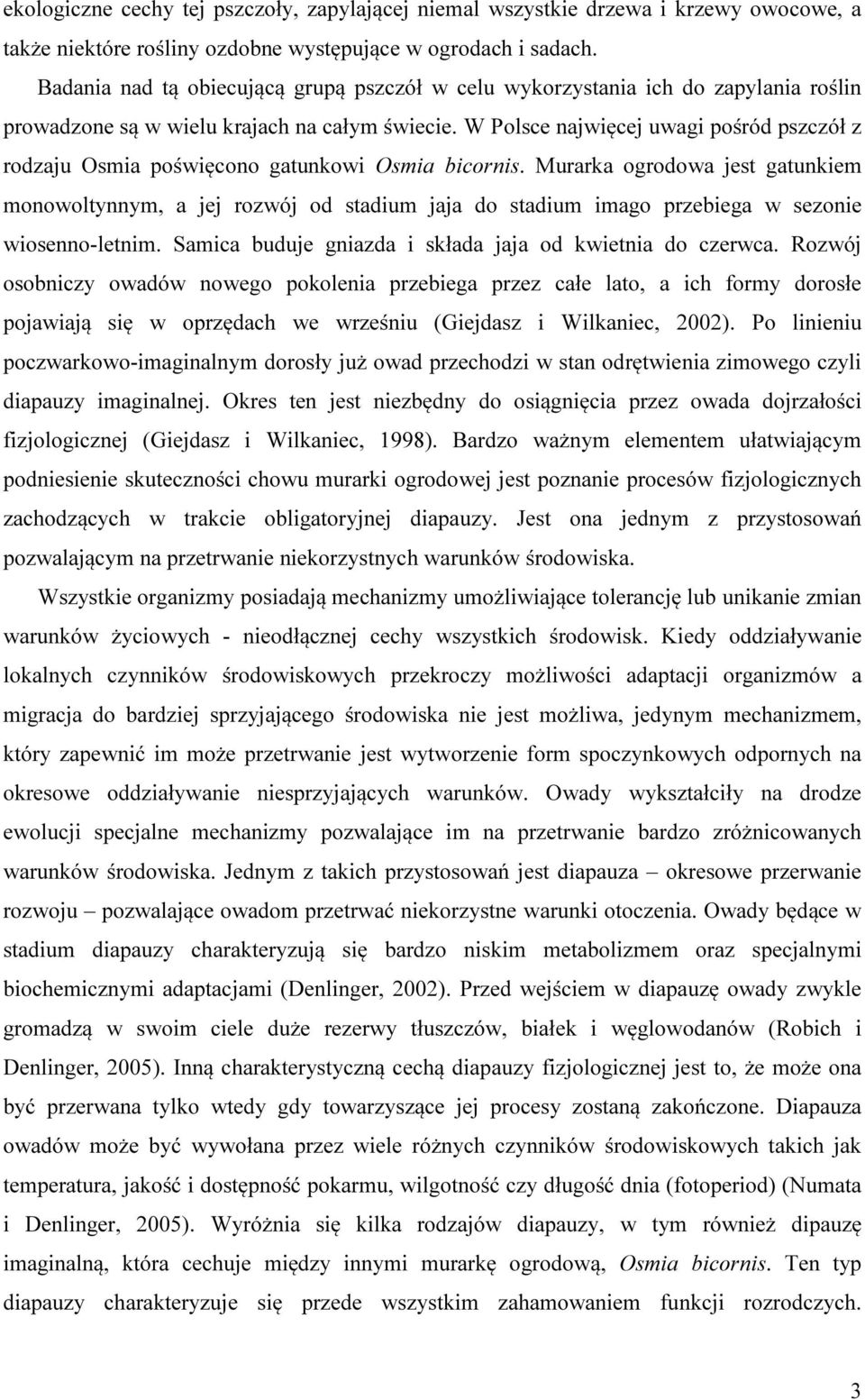 W Polsce najwięcej uwagi pośród pszczół z rodzaju Osmia poświęcono gatunkowi Osmia bicornis.