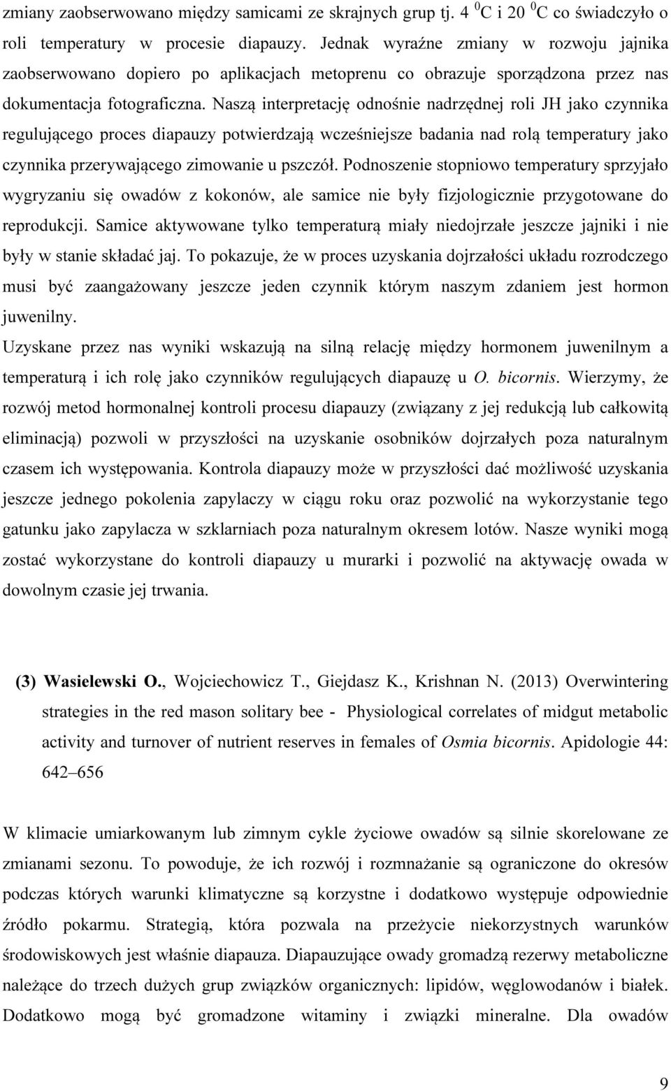 Naszą interpretację odnośnie nadrzędnej roli JH jako czynnika regulującego proces diapauzy potwierdzają wcześniejsze badania nad rolą temperatury jako czynnika przerywającego zimowanie u pszczół.