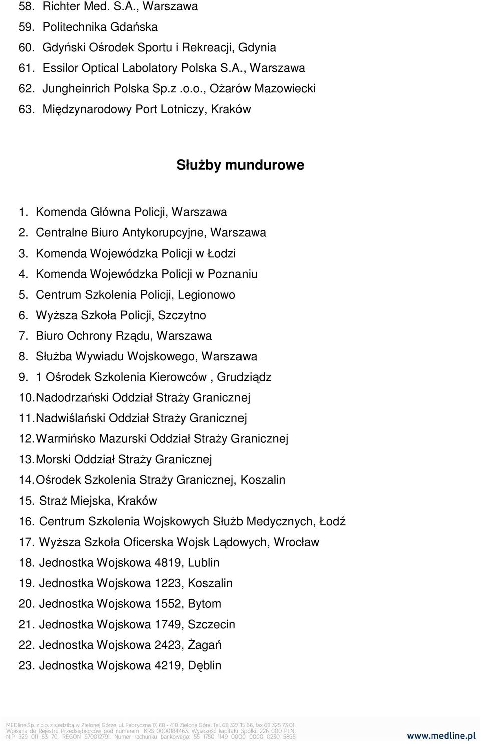 Komenda Wojewódzka Policji w Poznaniu 5. Centrum Szkolenia Policji, Legionowo 6. WyŜsza Szkoła Policji, Szczytno 7. Biuro Ochrony Rządu, Warszawa 8. SłuŜba Wywiadu Wojskowego, Warszawa 9.