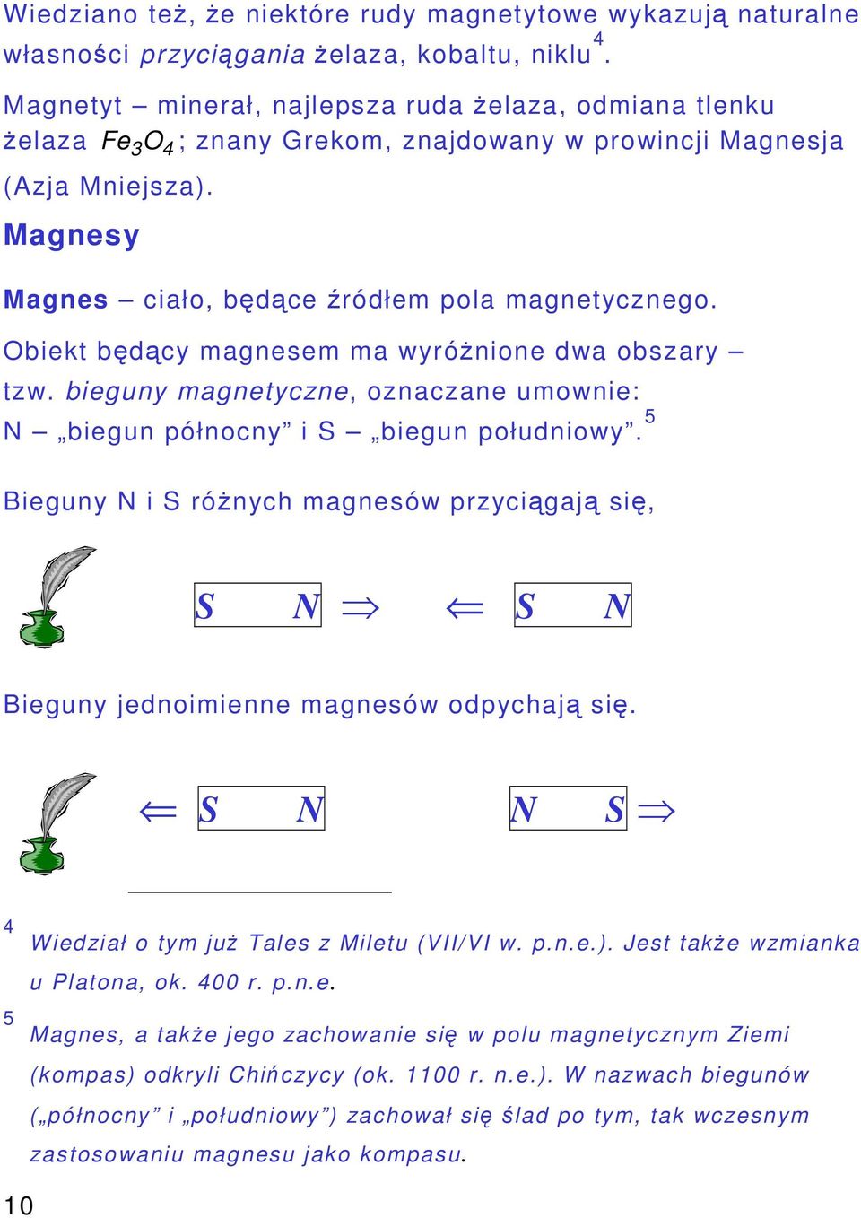 Obiekt bdcy magnesem ma wyrónione dwa obszary tzw. bieguny magnetyczne, oznaczane umownie: N biegun północny i S biegun południowy.