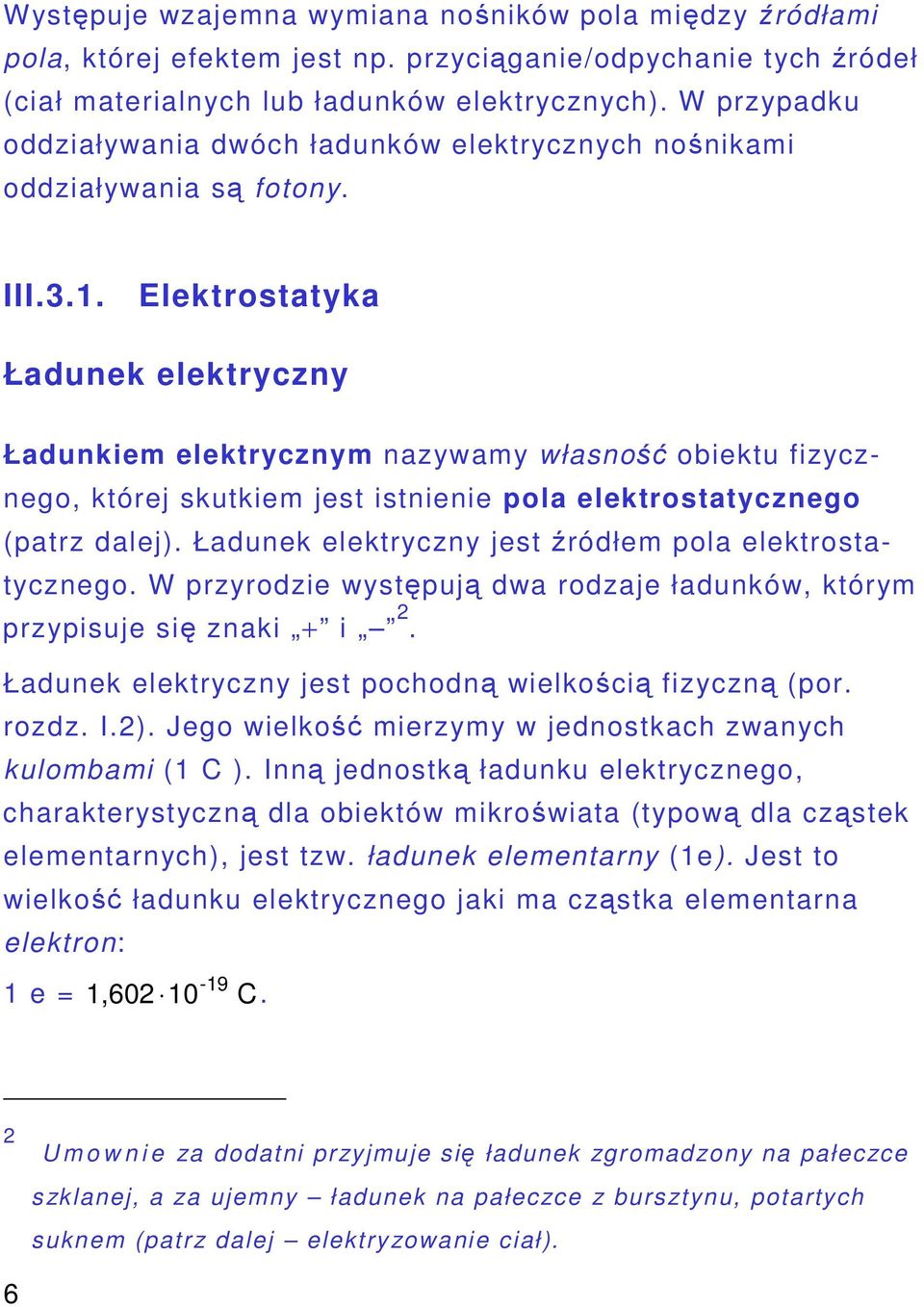 Elektrostatyka Ładunek elektryczny Ładunkiem elektrycznym nazywamy własno obiektu fizycznego, której skutkiem jest istnienie pola elektrostatycznego (patrz dalej).